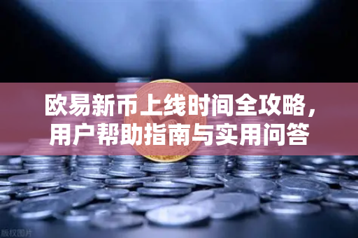 欧易新币上线时间全攻略，用户帮助指南与实用问答