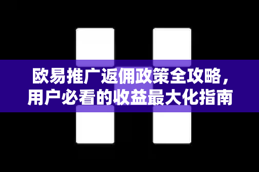 欧易推广返佣政策全攻略，用户必看的收益最大化指南