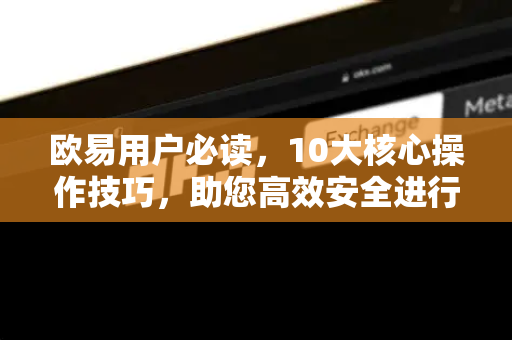欧易用户必读，10大核心操作技巧，助您高效安全进行交易