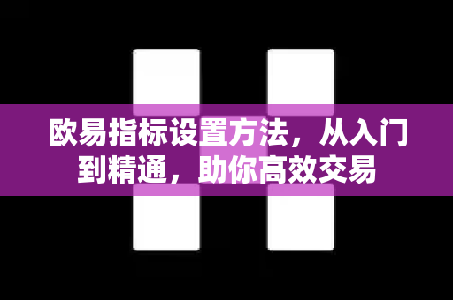 欧易指标设置方法，从入门到精通，助你高效交易