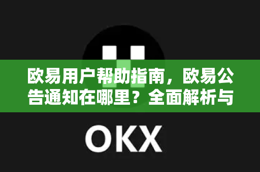 欧易用户帮助指南，欧易公告通知在哪里？全面解析与常见问题