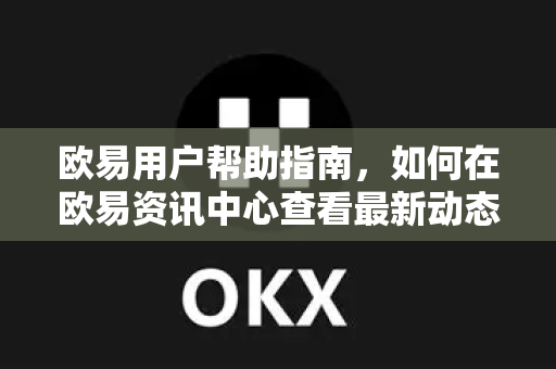 欧易用户帮助指南，如何在欧易资讯中心查看最新动态与常见问题解答
