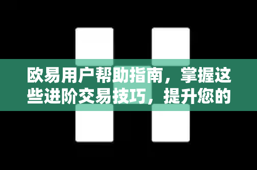 欧易用户帮助指南，掌握这些进阶交易技巧，提升您的加密货币盈利水平