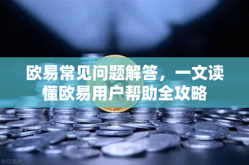 欧易常见问题解答，一文读懂欧易用户帮助全攻略