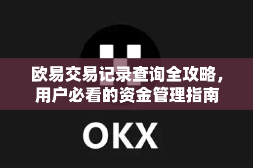 欧易交易记录查询全攻略，用户必看的资金管理指南