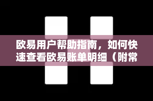 欧易用户帮助指南，如何快速查看欧易账单明细（附常见问题解答）