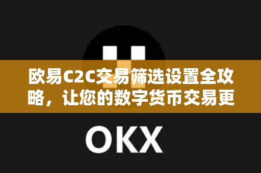 欧易C2C交易筛选设置全攻略，让您的数字货币交易更高效