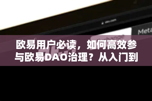 欧易用户必读，如何高效参与欧易DAO治理？从入门到实战的完整指南