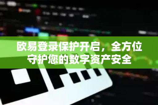欧易登录保护开启，全方位守护您的数字资产安全