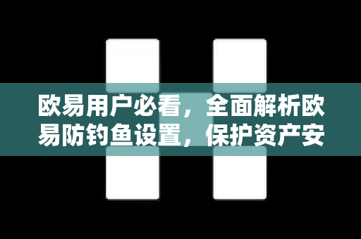 欧易用户必看，全面解析欧易防钓鱼设置，保护资产安全指南