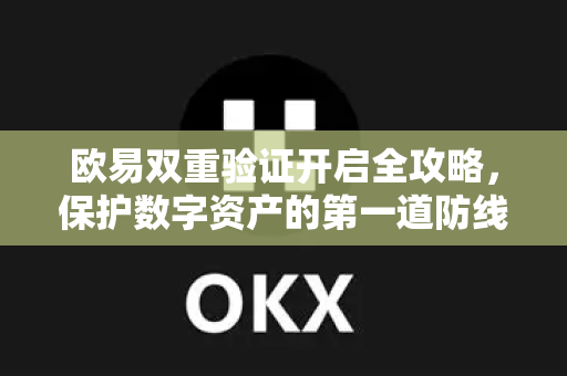 欧易双重验证开启全攻略，保护数字资产的第一道防线