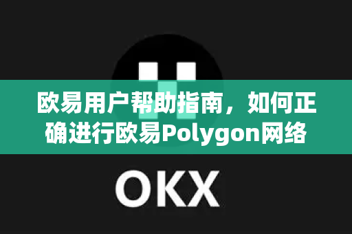欧易用户帮助指南，如何正确进行欧易Polygon网络设置（附常见问答）