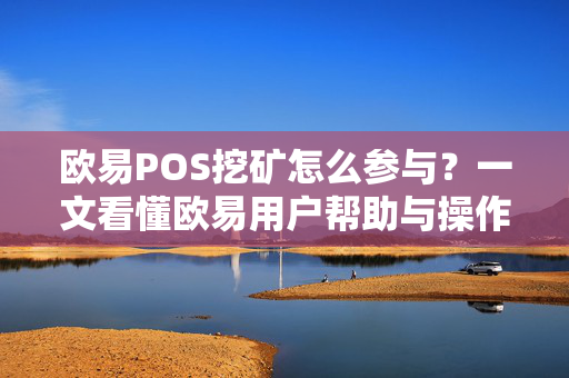 欧易POS挖矿怎么参与？一文看懂欧易用户帮助与操作全攻略