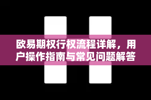 欧易期权行权流程详解，用户操作指南与常见问题解答