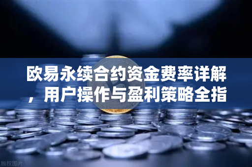 欧易永续合约资金费率详解，用户操作与盈利策略全指南