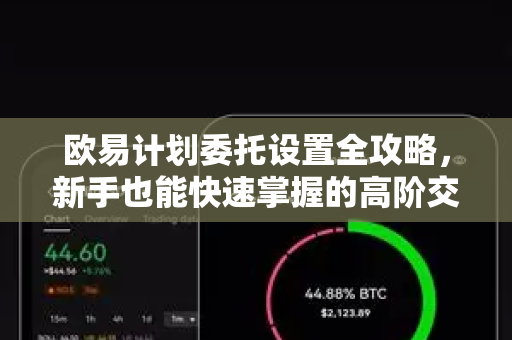 欧易计划委托设置全攻略，新手也能快速掌握的高阶交易技巧