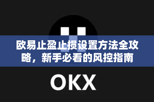 欧易止盈止损设置方法全攻略，新手必看的风控指南