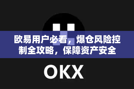 欧易用户必看，爆仓风险控制全攻略，保障资产安全