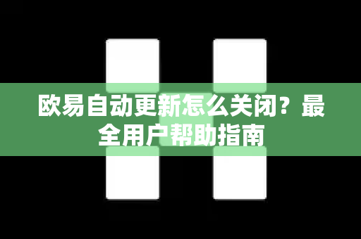 欧易自动更新怎么关闭？最全用户帮助指南