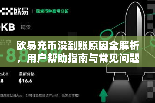 欧易充币没到账原因全解析，用户帮助指南与常见问题解答
