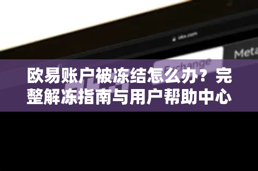 欧易账户被冻结怎么办？完整解冻指南与用户帮助中心