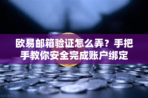 欧易邮箱验证怎么弄？手把手教你安全完成账户绑定
