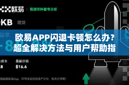 欧易APP闪退卡顿怎么办？超全解决方法与用户帮助指南