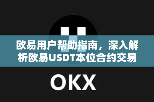 欧易用户帮助指南，深入解析欧易USDT本位合约交易攻略