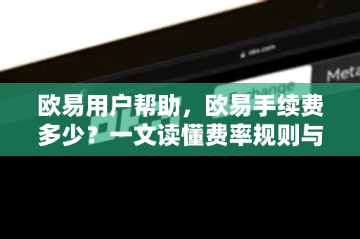 欧易用户帮助，欧易手续费多少？一文读懂费率规则与省钱技巧
