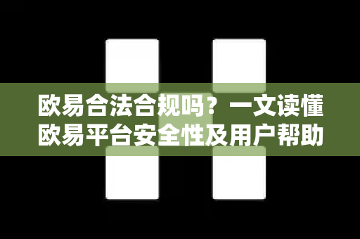 欧易合法合规吗？一文读懂欧易平台安全性及用户帮助指南