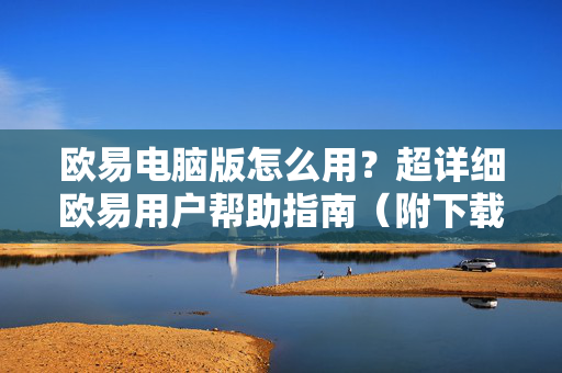 欧易电脑版怎么用？超详细欧易用户帮助指南（附下载与操作全攻略）
