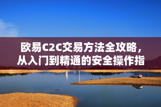 欧易C2C交易方法全攻略，从入门到精通的安全操作指南