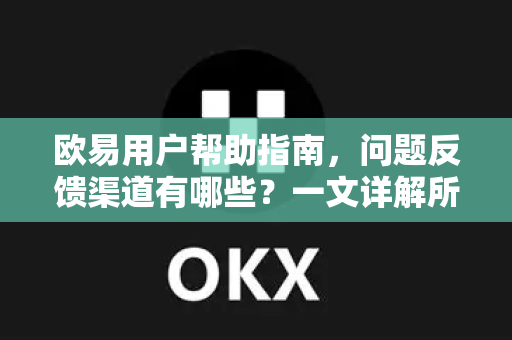 欧易用户帮助指南，问题反馈渠道有哪些？一文详解所有联系途径
