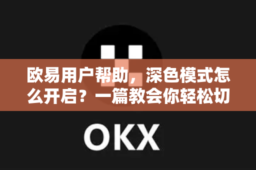 欧易用户帮助，深色模式怎么开启？一篇教会你轻松切换夜间视觉