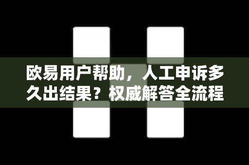 欧易用户帮助，人工申诉多久出结果？权威解答全流程指南