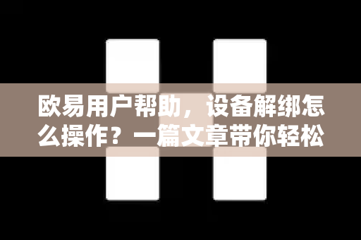 欧易用户帮助，设备解绑怎么操作？一篇文章带你轻松搞定（附详细步骤与常见问答）