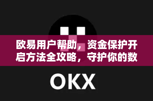 欧易用户帮助，资金保护开启方法全攻略，守护你的数字资产安全