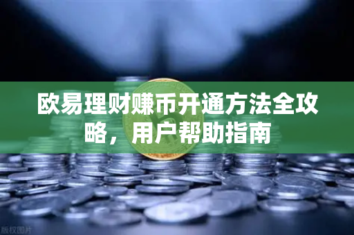 欧易理财赚币开通方法全攻略，用户帮助指南