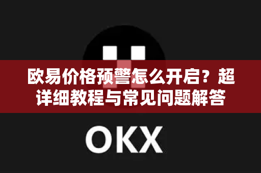 欧易价格预警怎么开启？超详细教程与常见问题解答