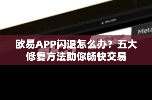 欧易APP闪退怎么办？五大修复方法助你畅快交易