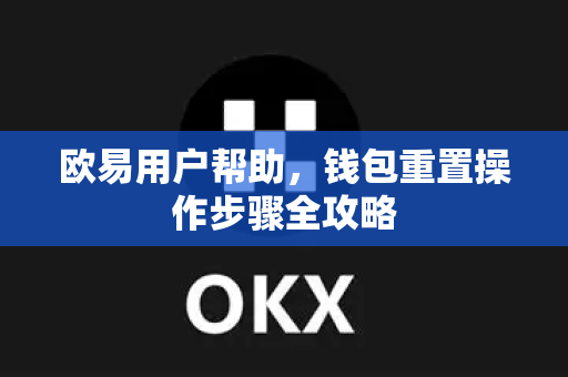 欧易用户帮助，钱包重置操作步骤全攻略