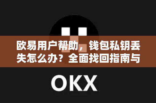 欧易用户帮助，钱包私钥丢失怎么办？全面找回指南与常见问题解答