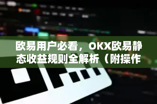 欧易用户必看，OKX欧易静态收益规则全解析（附操作指南）