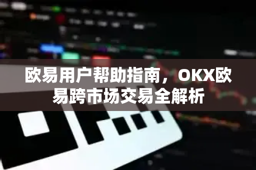 欧易用户帮助指南，OKX欧易跨市场交易全解析