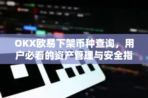 OKX欧易下架币种查询，用户必看的资产管理与安全指南