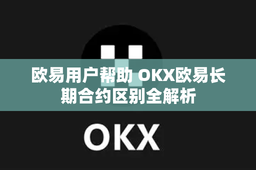 欧易用户帮助 OKX欧易长期合约区别全解析