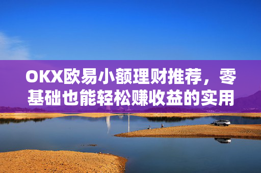OKX欧易小额理财推荐，零基础也能轻松赚收益的实用指南