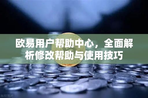 欧易用户帮助中心，全面解析修改帮助与使用技巧-第1张图片-下载欧易 - OKX注册 | 全球领先的安全性