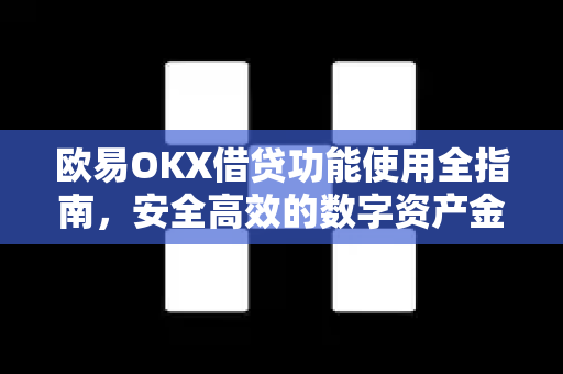 欧易OKX借贷功能使用全指南，安全高效的数字资产金融工具