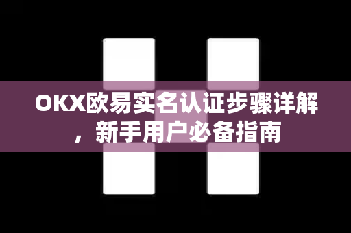 OKX欧易实名认证步骤详解，新手用户必备指南